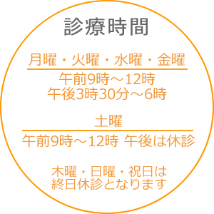 月曜・火曜・水曜・金曜 午前9時～12時 午後3時30分～6時 土曜 午前9時～12時 午後は休診 木曜・日曜・祝日は 終日休診となります